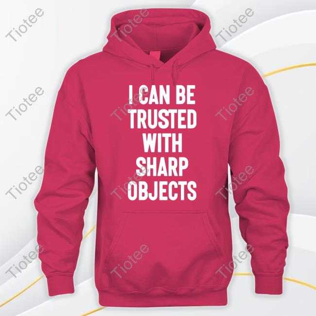 I Can Be Trusted With Sharp Objects Shirts Luccainternational I Can Be Trusted With Sharp Objects Shirt