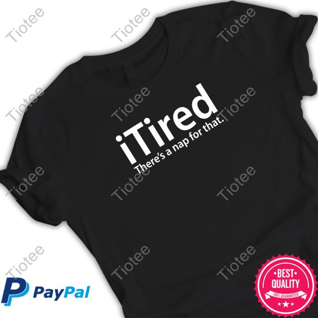 Official Itired There's A Nap For That T Shirts