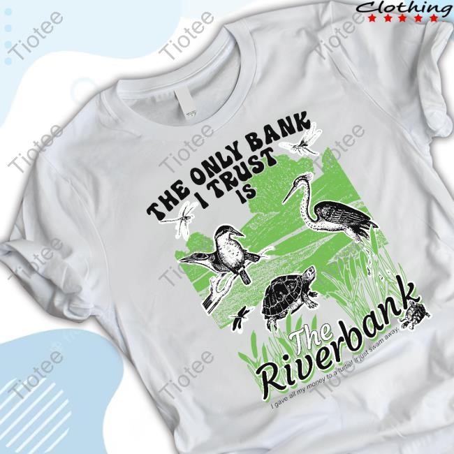 The Only Bank I Trust Is The Riverbank T-Shirt,Hoodie,Sweatshirt