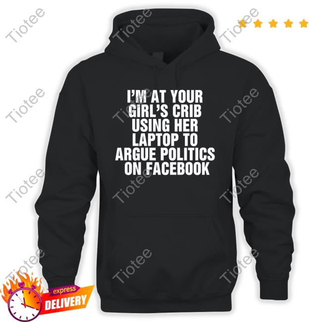 Shirts That Go Hard I'm At Your Girl's Crib Using Her Laptop Sweatshirt