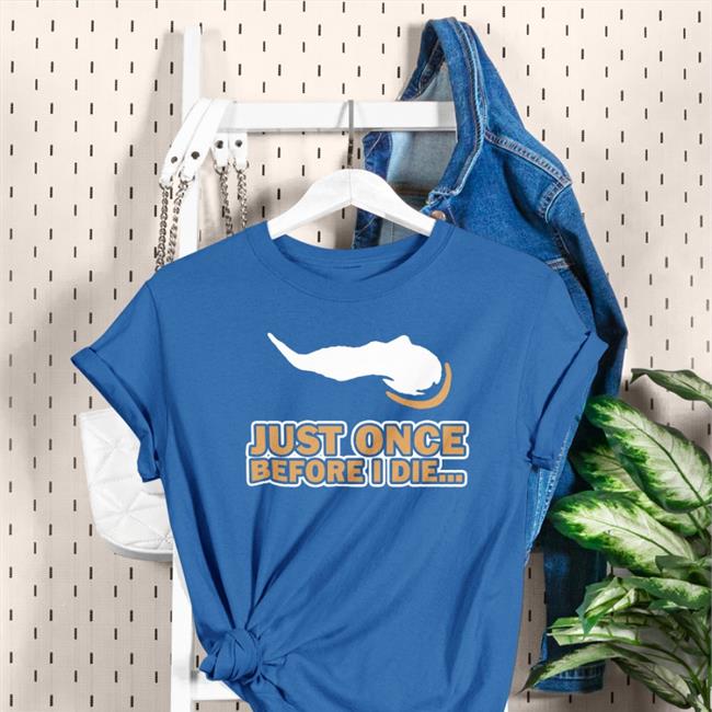 Just Once Before I Die Shirt