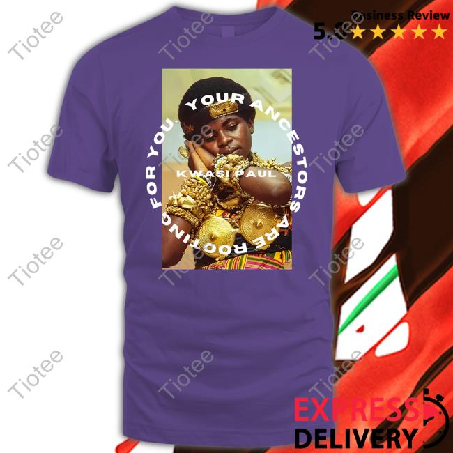 Kwasi Paul Your Ancestors Are Rooting For You Shirt Diaspora
