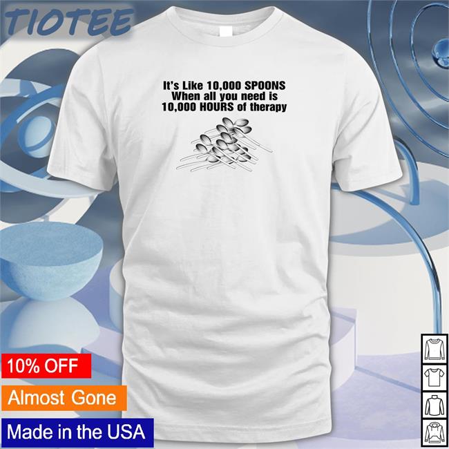 It's Like 10,000 Spoons Tee Shirt
