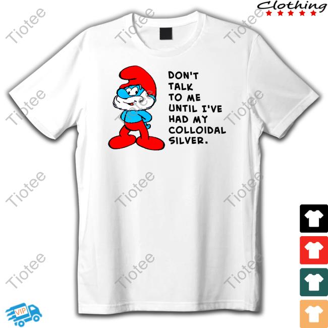 Don't Talk To Me Until I've Had My Colloidal Silver Blue Yourself Tee Shirt