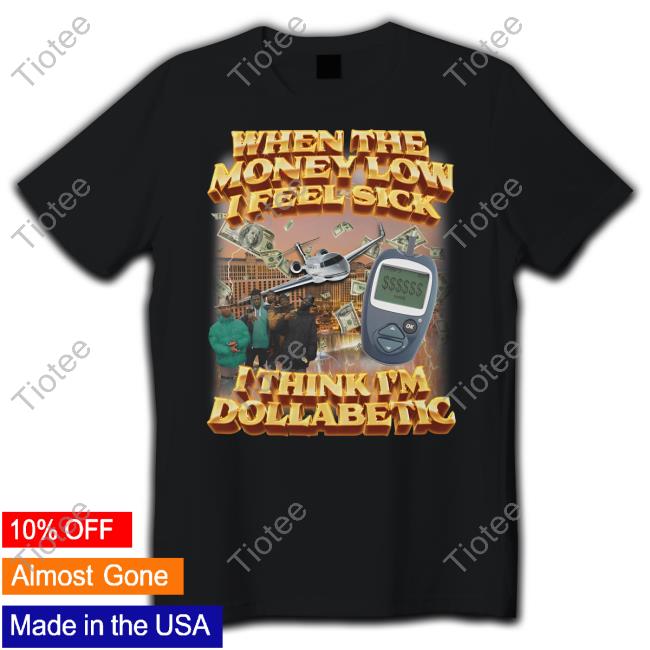 When The Money Low I Feel Sick I Think I'm Dollabetic T-Shirt