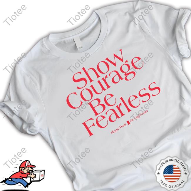 Show Courage Be Fearless Megan Hunt For Legislature Hooded Sweatshirt