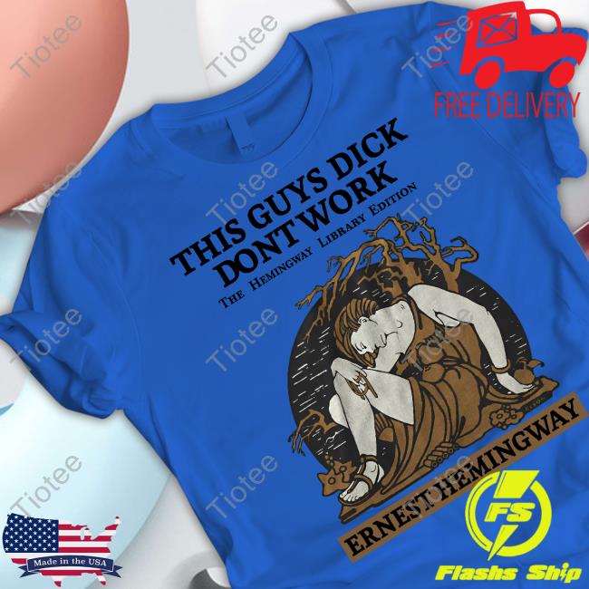 This Guys Dick Dont Work The Hemingway Library Edition Ernest Hemingway Shirts