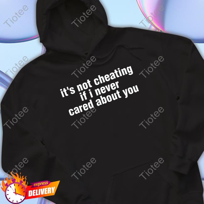 It's Not Cheating If I Never Cared About You Shirt