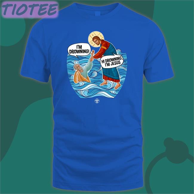 I'm Drowning Hi Drowning I'm Jesus T Shirt