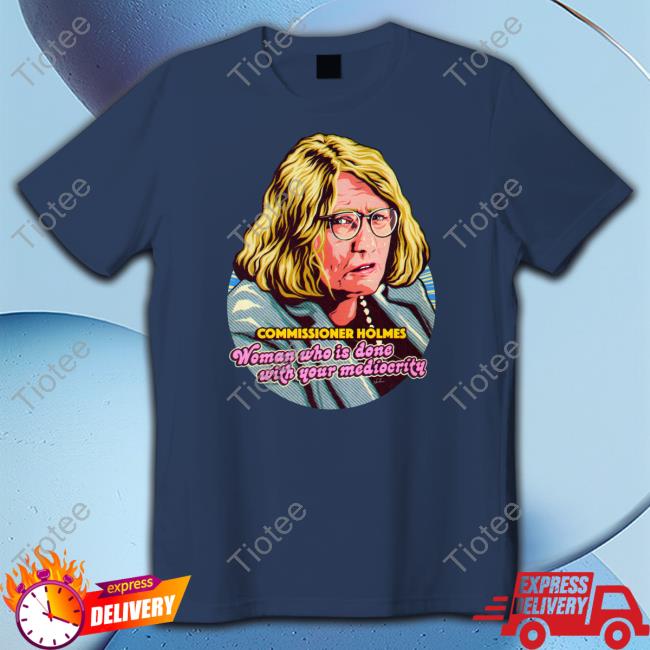 Nordacious Merch Commissioner Holmes Woman Who Is Done With Your Mediocrity T Shirt