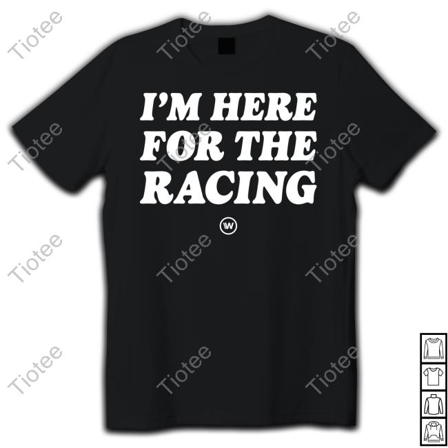 I'm Here For The Racing Shirt
