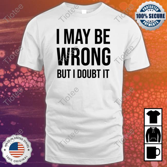I May Be Wrong But I Doubt It Sweatshirt