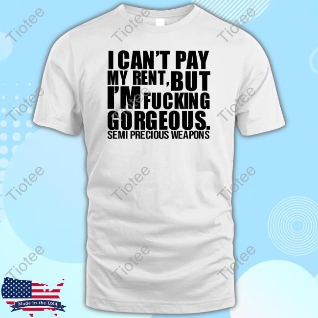 I Can't Pay My Rent But I'm Fucking Gorgeous Semi Precious Weapons T Shirt