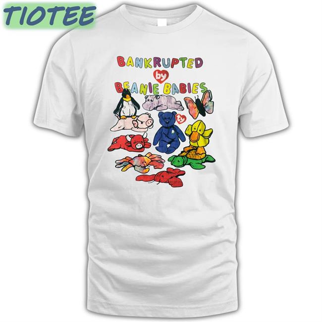 Shirts That Go Hard Bankrupted By Beanie Babies Unisex Tee Shirts