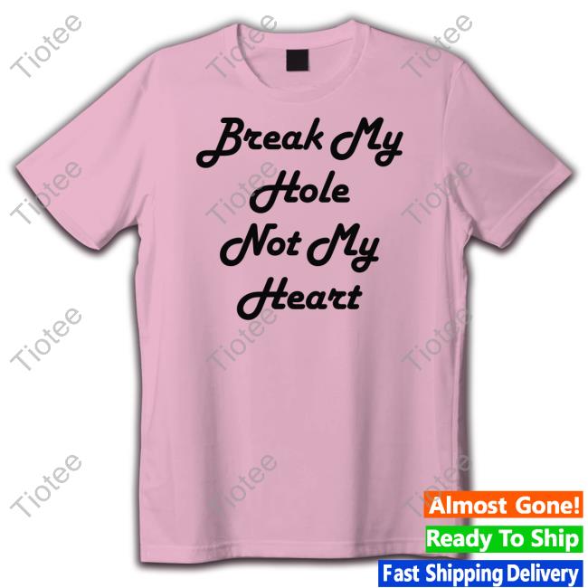 Break My Hole Not My Heart T Shirts