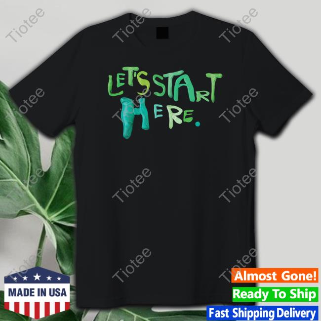 Let's Start Here Shirt