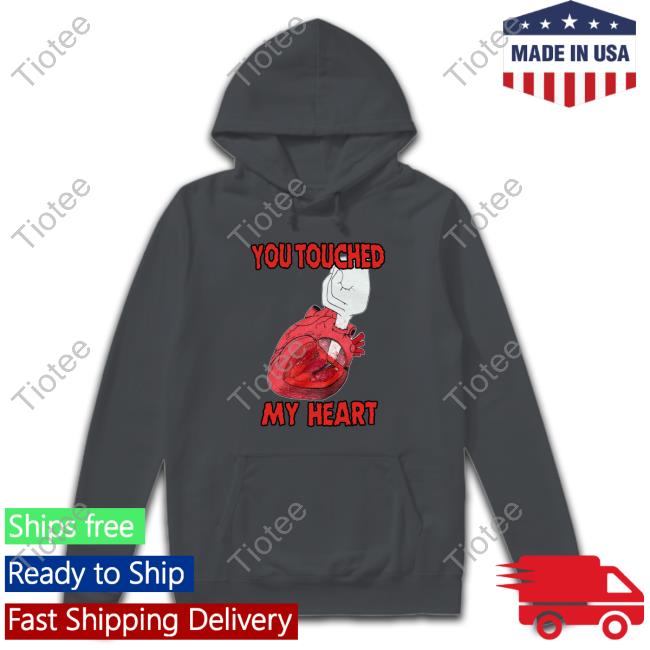 Shirts That Go Hard You Touched My Heart T Shirts