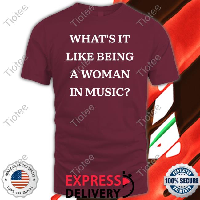 Official What's It Like Being A Woman In Music Shirt