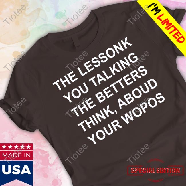 The Lessonk You Talking The Betters Think Aboud Your Wopos Hoodie