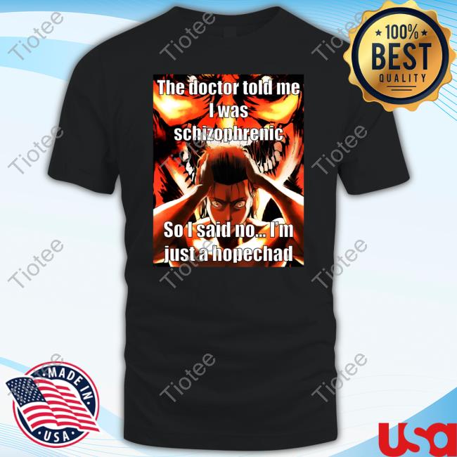 The Doctor Told Me I Was Schizophrenic So I Said No I'm Just A Hopechad Tee Shirt