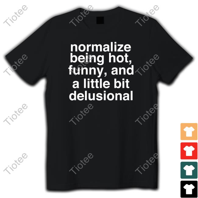 Deb Smikle Merch Normalize Being Hot Funny And A Little Bit Delusional Shirts