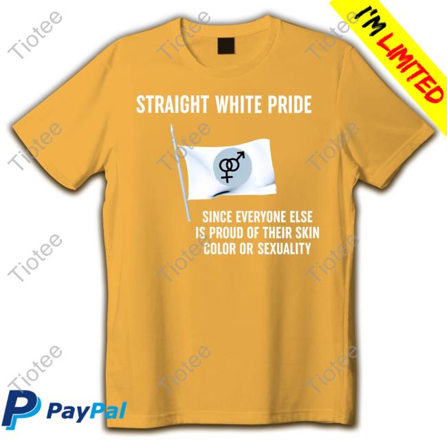 Straight White Pride Since Everyone Else Is Proud Of Their Skin Color Or Sexuality Tee Shirt