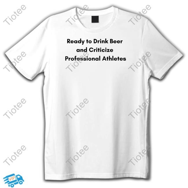 Emotionalclub Ready To Drink Beer And Criticize Professional Athletes T Shirt