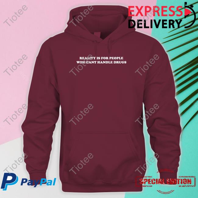 Shirts That Go Hard Merch Reality Is For People Who Can't Handle Drugs Sweatshirt Shirtsthatgohard