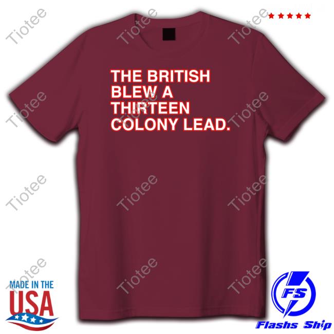 The British Blew A Thirteen Colony Lead T Shirt