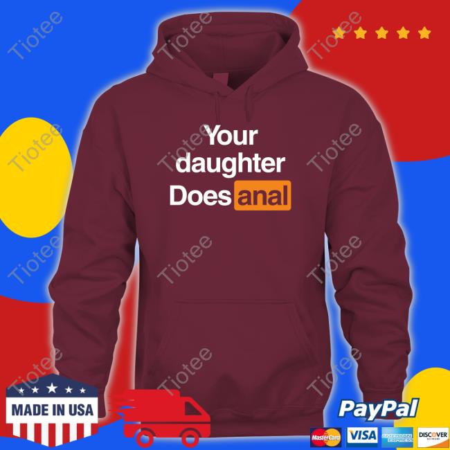 Official Your Daughter Does Anal T Shirt Shirts That Go Hard Your Daughter Does Anal Tee Shirt