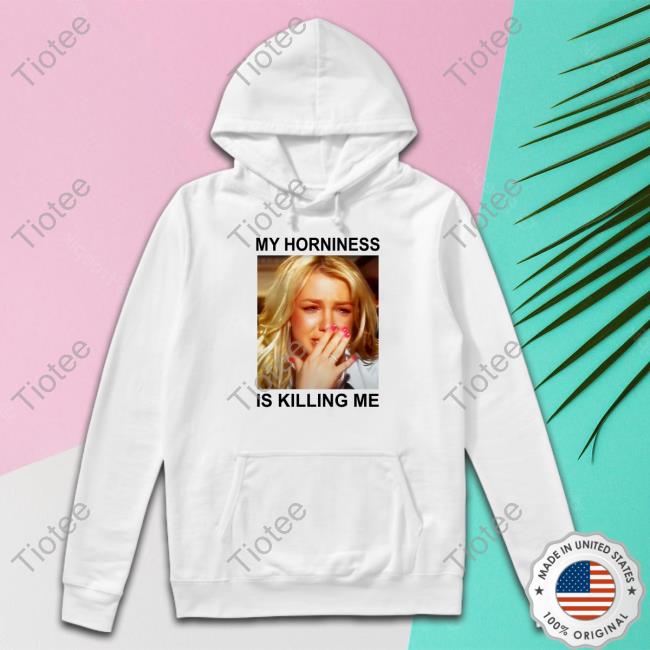 My Horniness Is Killing Me Shirt Shirts That Go Hard