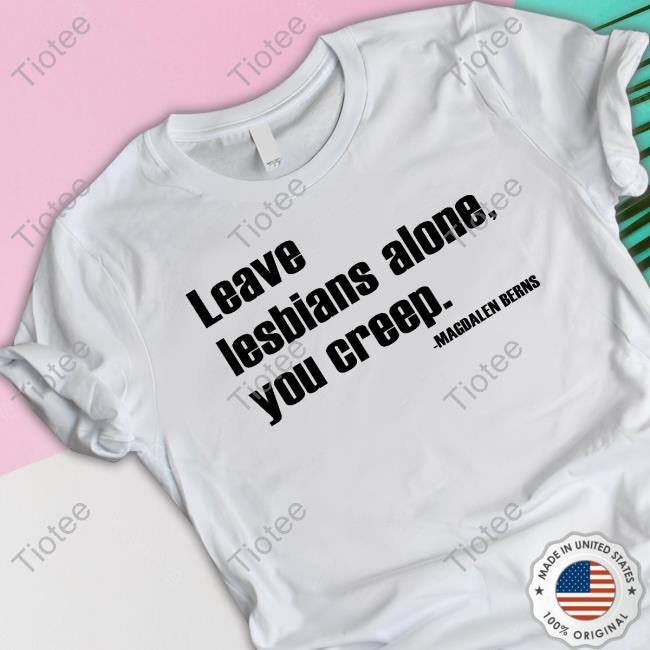 Leave Lesbians Alone You Creep Magdalen Berns T Shirt