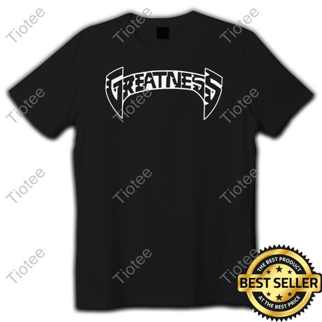 Greatness Merch Greatness Tee Greatnessmerch