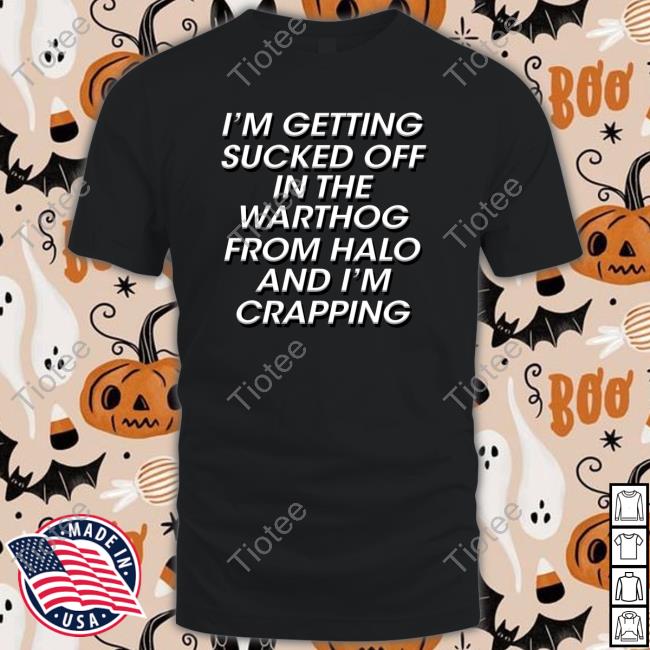 Shirts That Go Hard I'm Getting Sucked Off In The Warthog From Halo And I'm Crapping T Shirts