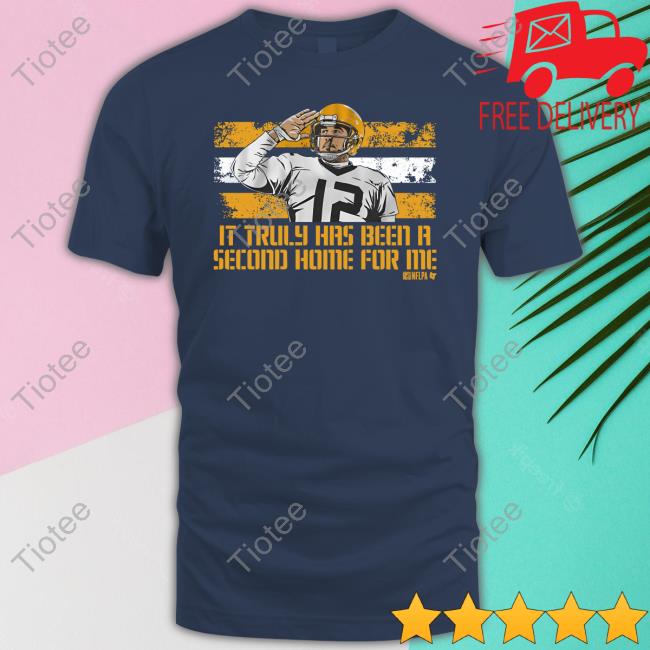 Breakingt Store It Truly Has Been A Second Home For Me Shirt Aaron Rodgers It Truly Has Been A Second Home For Me T Shirt