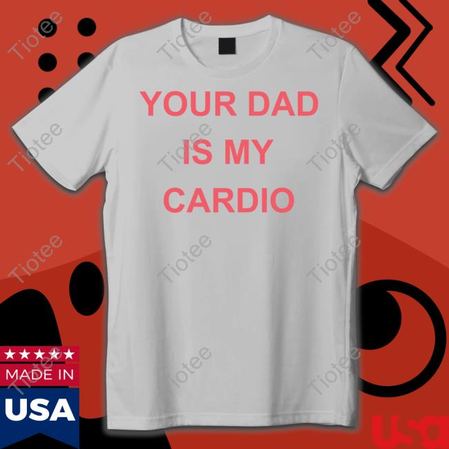 Your Dad Is Your Cardio Shirt Batu El Salvaje