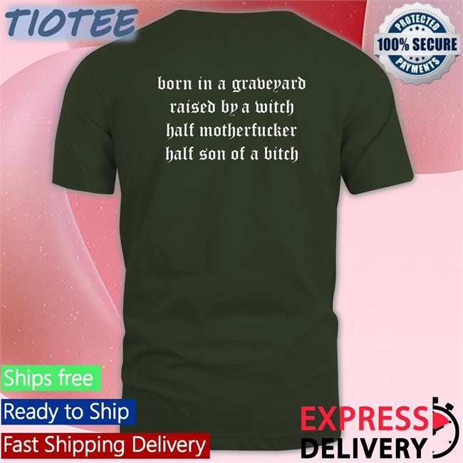 Shirts That Go Hard Born In A Graveyard Raised By A Witch Half Motherfucker Half Son Of A Bitch Shirt