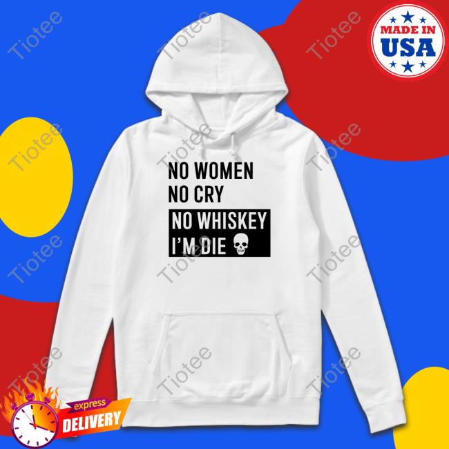 Official No Women No Cry No Whiskey I'm Die Shirt