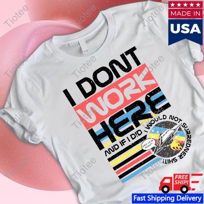 I Don't Work Here And If I Did I Would Not Surredner Shit Sweatshirt
