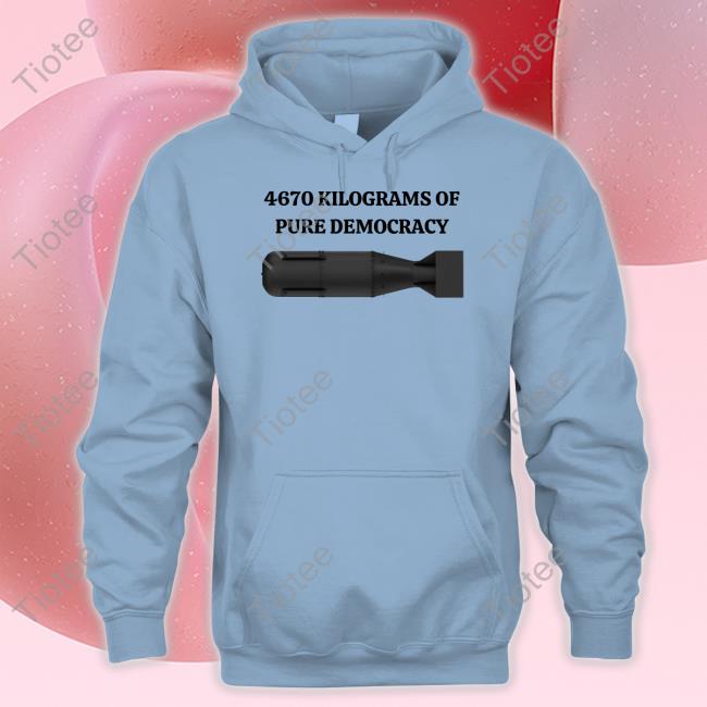 Degenerated 4670 Kilograms Of Pure Democracy Shirt