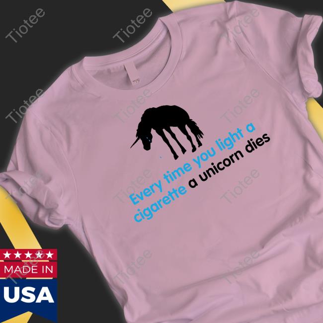 Every Time You Light A Cigarette A Unicorn Dies Shirt