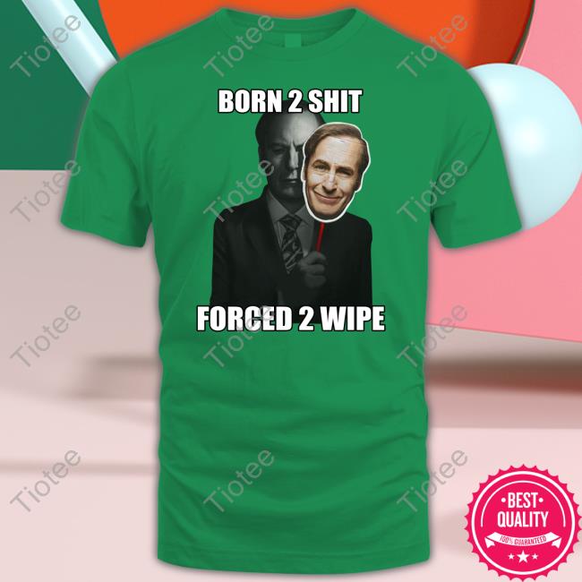 Born 2 Shit Forced 2 Wipe Shirts