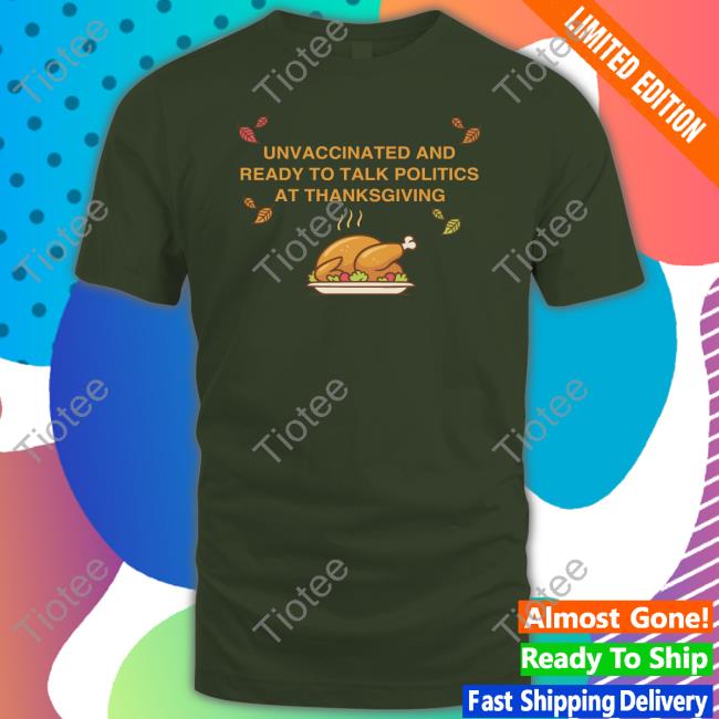 Unvaccinated And Ready To Talk Politics At Thanksgiving Shirt