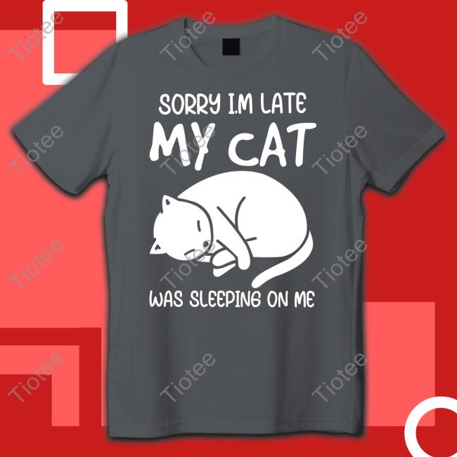 3Dfuncollect Sorry I'm Late My Cat Was Sleeping On Me Shirtsorry I'm Late My Cat Was Sleeping On Me Hoodie