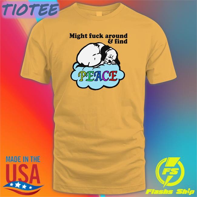 Shirts That Go Hard Might Fuck Around And Find Peace T Shirt Thegoodshirts