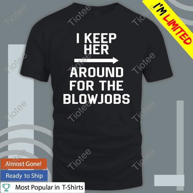 I Keep Her Around For The Blowjobs Tee Shirt Chris The Nuclear Cowboy