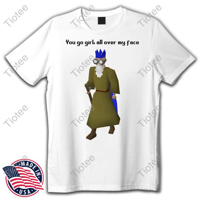 You Go Girl All Over My Face Shirts Goodshirts Merch