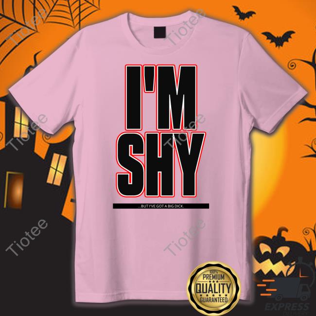 I'm Shy But I Have A Big Dick Tee