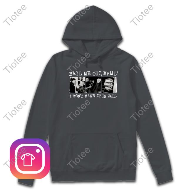 Bail Me Out Mami I Won't Make It In Jail Limited Edition T-Shirt Bail Me Out Mami I Won't Make It In Jail Long Sleeve Tee