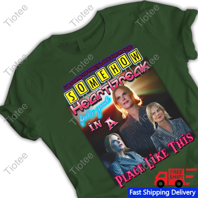 Somehow Heartbreak Feels Good In A Place Like This T Shirt